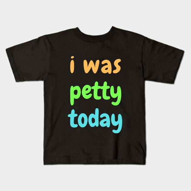 I was petty today Kids T-Shirt by SPEEDY SHOPPING